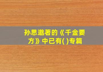 孙思邈著的《千金要方》中已有( )专篇